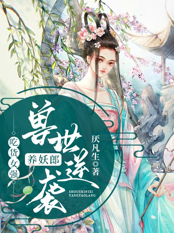 吃货女强,兽世逆袭养妖郎