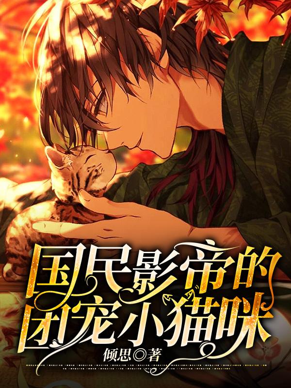 国民影帝的团宠小猫咪倾思，国民影帝的团宠小猫咪小说免费阅读