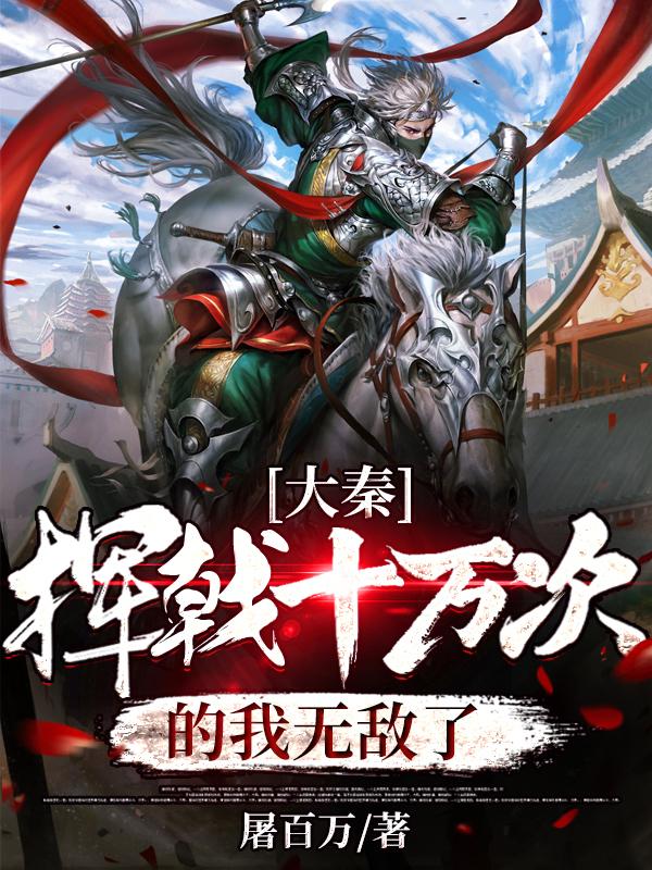 大秦：挥戟十万次的我无敌了小说，大秦：挥戟十万次的我无敌了最新章节