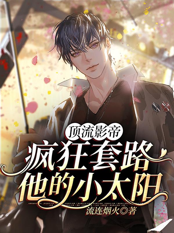 完整版《顶流影帝疯狂套路他的小太阳》章节目录在线阅读-优文网