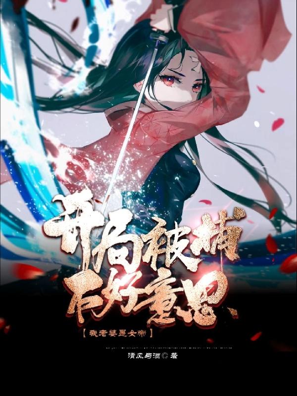 求开局被捕，不好意思我老婆是女帝小说免费资源