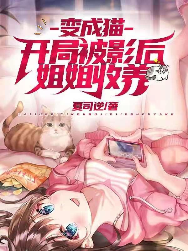 变成猫开局被影后姐姐收养最新章节，变成猫开局被影后姐姐收养免费阅读