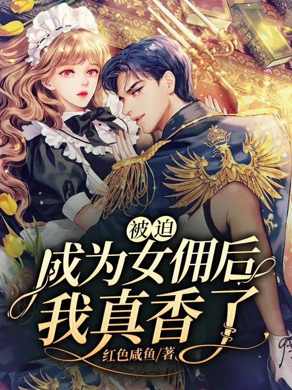 被迫成为女佣后，我真香了！
