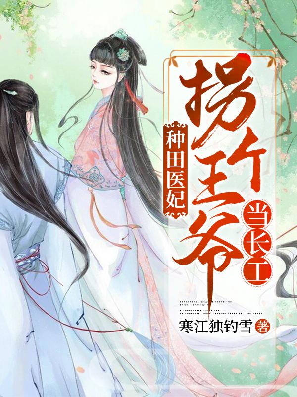 种田医妃：拐个王爷当长工小说完整版全文免费阅读