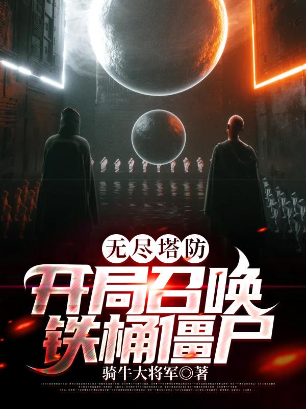 《无尽塔防：开局召唤铁桶僵尸》小说全文在线试读，《无尽塔防：开局召唤铁桶僵尸》最新章节目录-经典文学