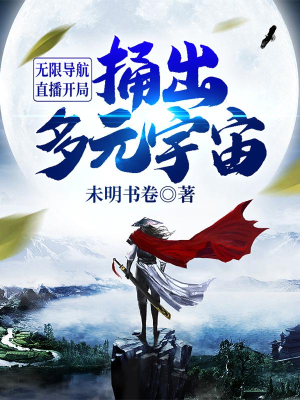 主角叫于连大蛇丸小说无限导航：直播开局捅出多元宇宙全文免费阅读-经典文学