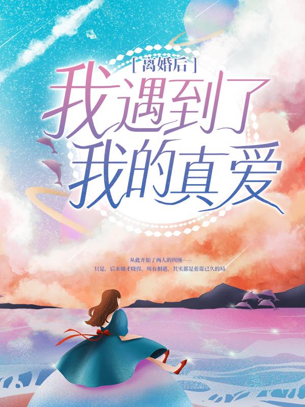 完整版《离婚后，我遇到了我的真爱》全文阅读