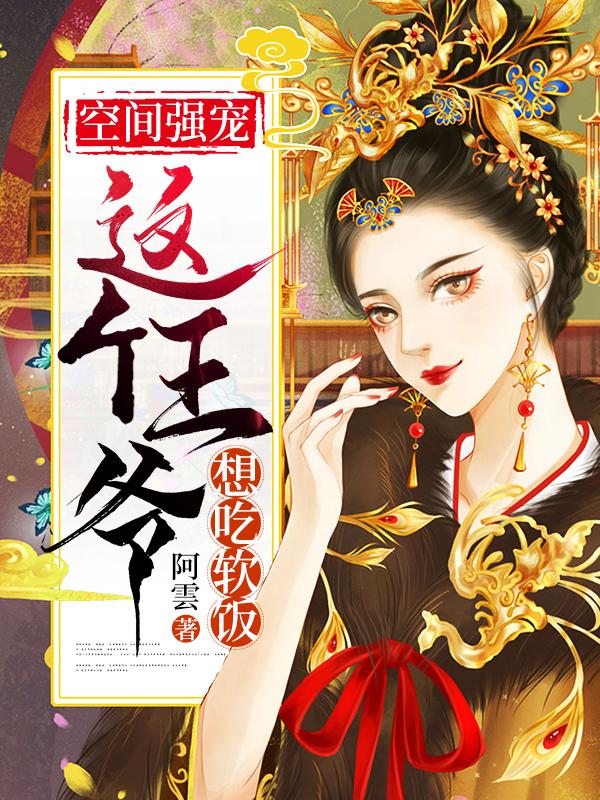阿雲小说《空间强宠：这个王爷想吃软饭》在线阅读