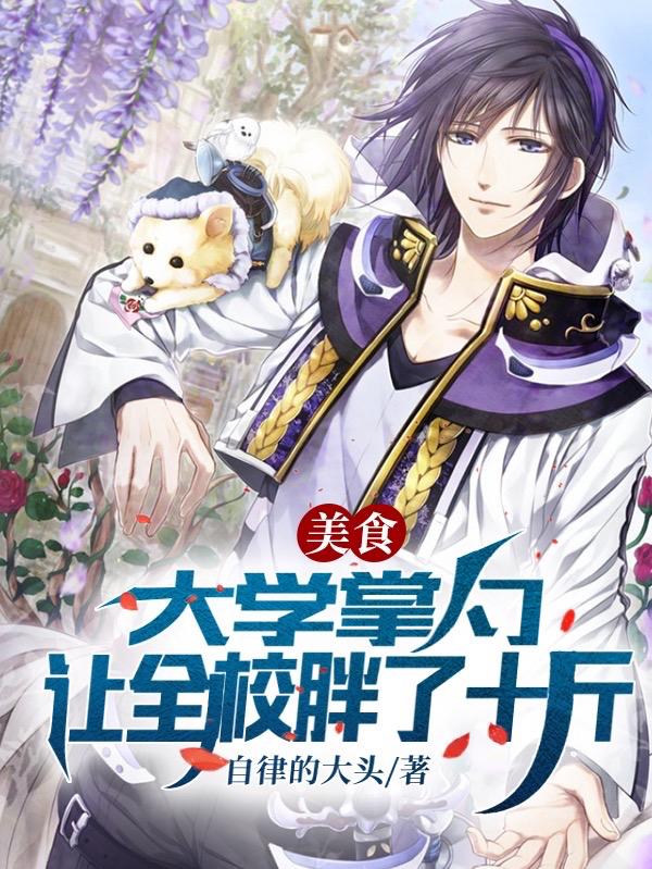 美食：大学掌勺，让全校胖了十斤自律的大头，美食：大学掌勺，让全校胖了十斤小说免费阅读