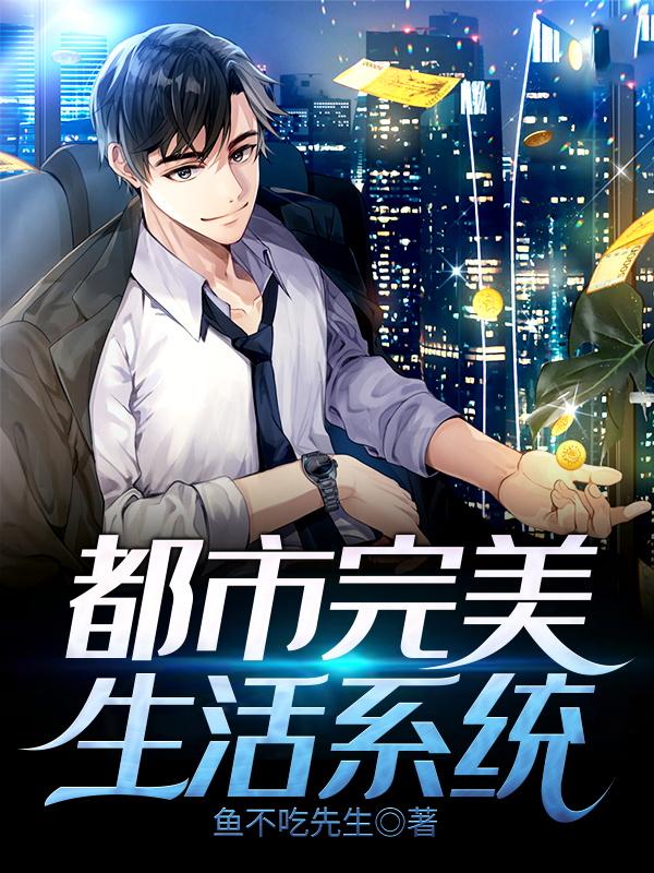 已完结小说《都市完美生活系统》在线全文阅读