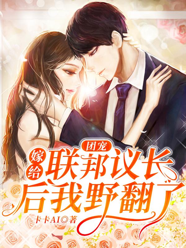 团宠：嫁给联邦议长后我野翻了
（尹在希厉景修）在线免费阅读