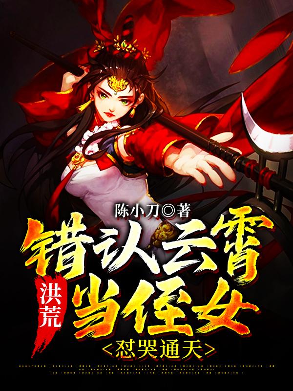 洪荒：错认云霄当侄女，怼哭通天最新章节，洪荒：错认云霄当侄女，怼哭通天免费阅读-经典文学