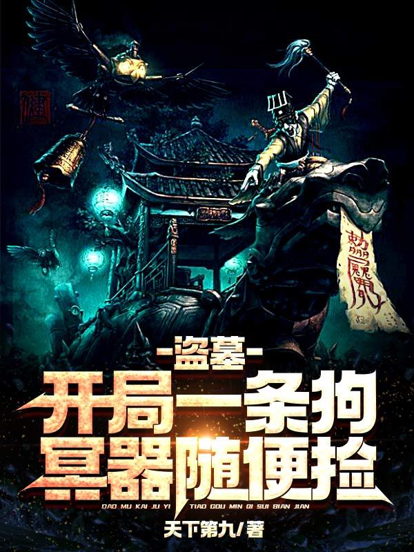 已完结小说《盗墓：开局一条狗，冥器随便捡》全章节在线阅读