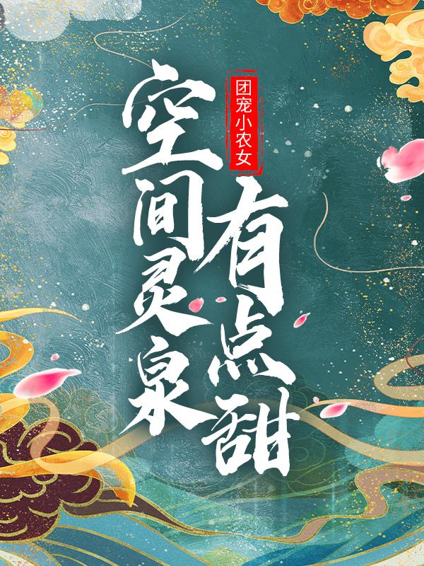 已完结小说《团宠小农女：空间灵泉有点甜》在线全文阅读-经典文学