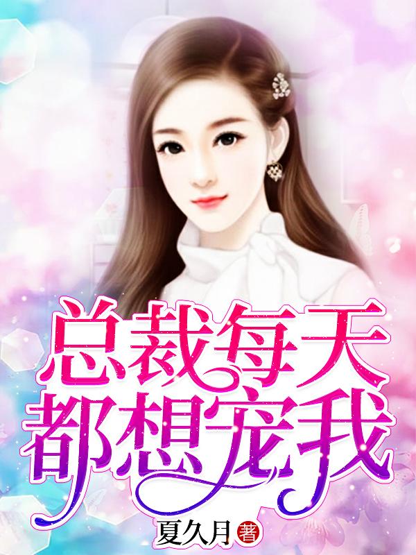 总裁每天都想宠我夏久月夏慕景深，总裁每天都想宠我小说免费阅读-够力荐小说推荐网