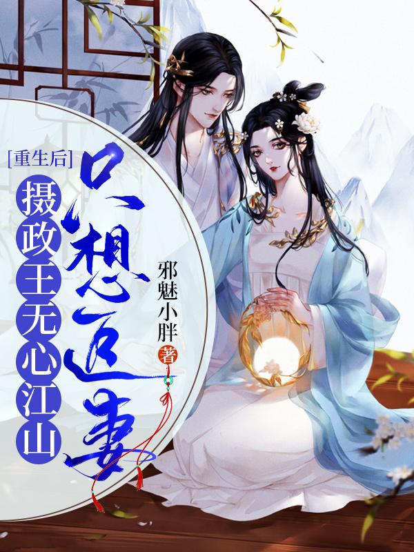 重生后，摄政王无心江山只想追妻最新章节，重生后，摄政王无心江山只想追妻免费阅读