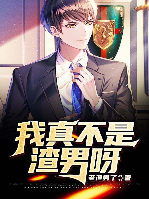 我真不是渣男呀小说，我真不是渣男呀免费阅读-经典文学