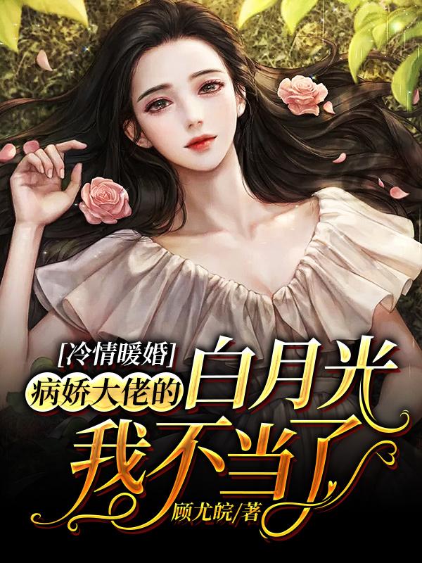 冷情暖婚:病娇大佬的白月光我不当了