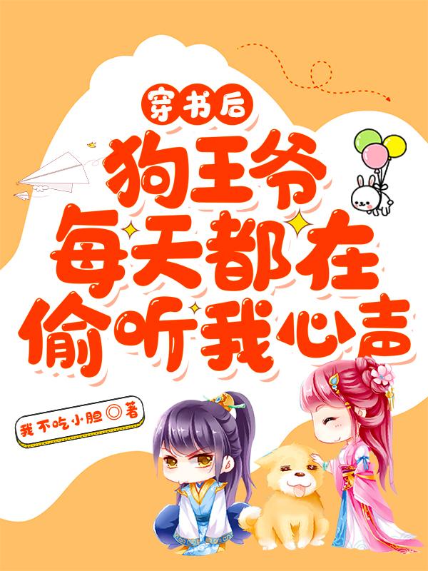 求穿书后，狗王爷每天都在偷听我心声小说免费资源