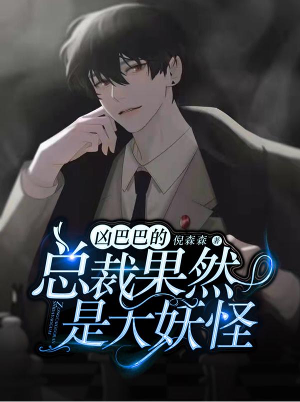 小说《凶巴巴的总裁果然是大妖怪》在线全文阅读