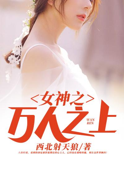 《女神之万人之上》小说全文在线试读，《女神之万人之上》最新章节目录