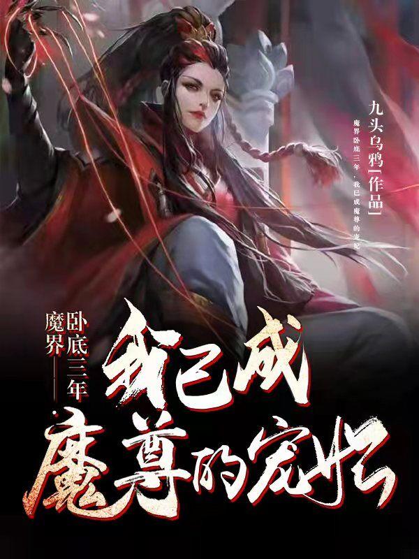 魔界卧底三年，我已成魔尊的宠妃九头乌鸦，魔界卧底三年，我已成魔尊的宠妃小说免费阅读