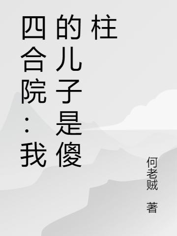 求四合院：我的儿子是傻柱小说免费资源-经典文学