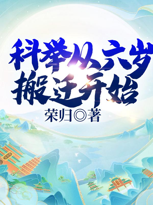 科举从六岁搬迁开始最新章节，科举从六岁搬迁开始免费阅读