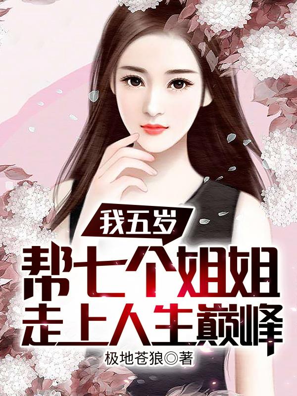 我五岁，帮七个姐姐走上人生巅峰极地苍狼，我五岁，帮七个姐姐走上人生巅峰小说免费阅读-美文小说