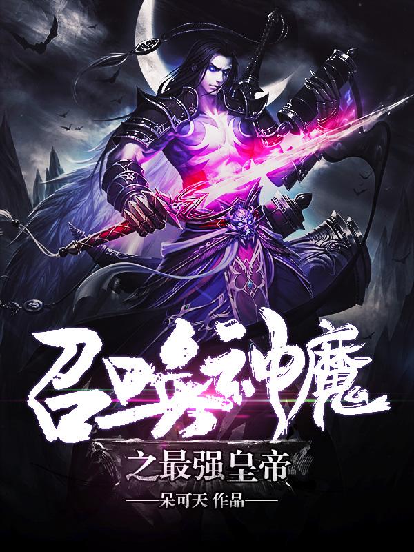 召唤神魔之最强皇帝免费阅读，召唤神魔之最强皇帝章节目录