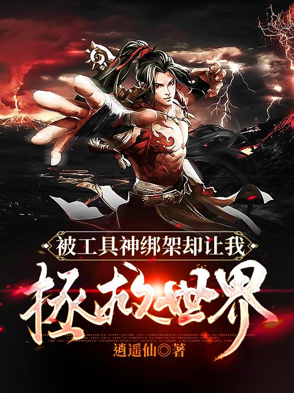 小说《被工具神绑架却让我拯救世界》全文免费阅读