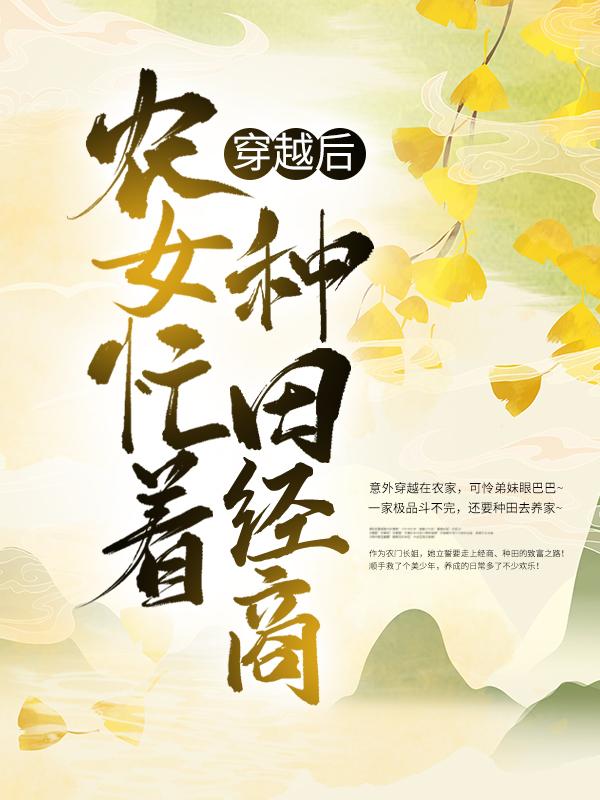 穿越后，农女忙着种田经商柳风细暮云平，穿越后，农女忙着种田经商在线无弹窗阅读-个性文学