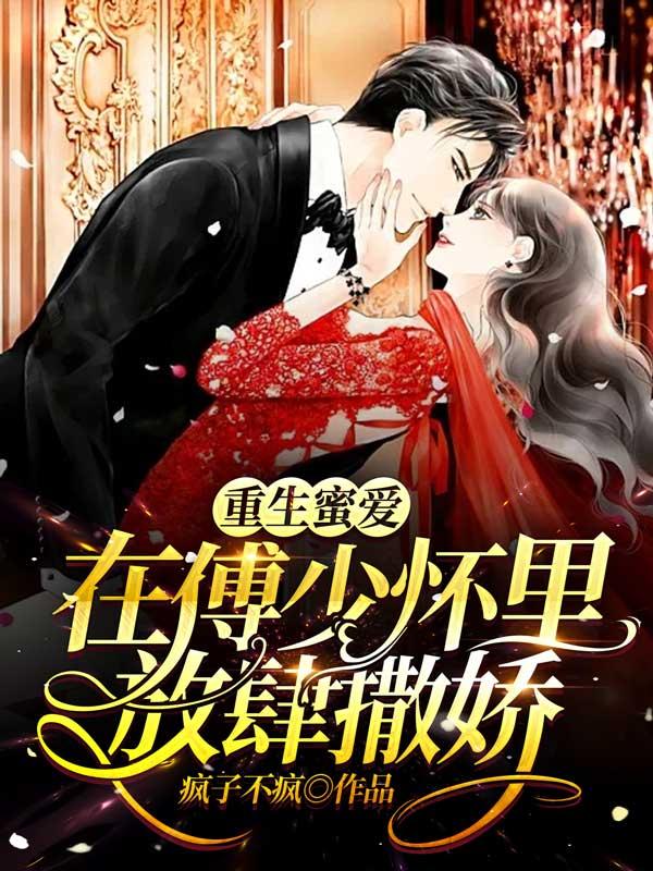 小说《重生蜜爱：在傅少怀里放肆撒娇》全文阅读