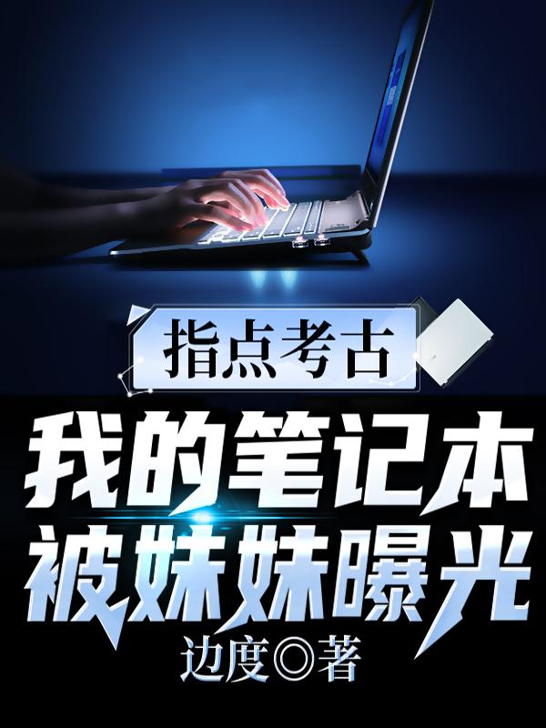 指点考古：我的笔记本被妹妹曝光吴天真冰冰小说免费阅读-牛皮文学