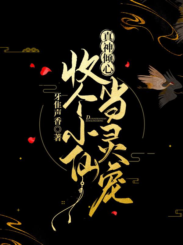 求真神倾心：收个小仙当灵宠小说免费资源