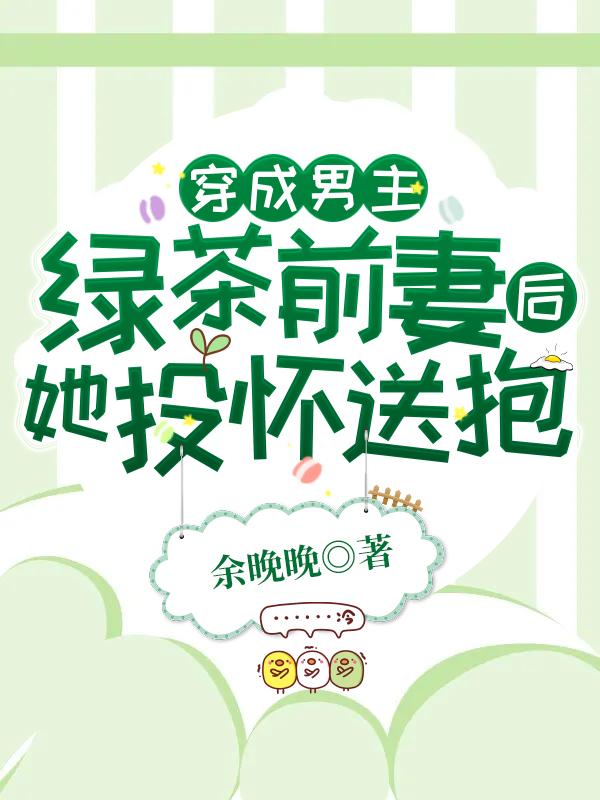 完整版《穿成男主绿茶前妻后，她投怀送抱》txt下载