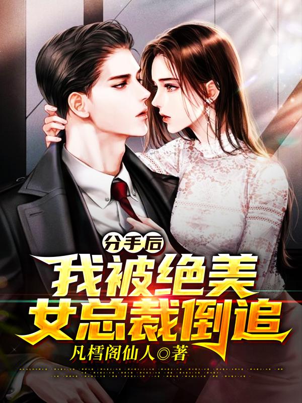 分手后，我被绝美女总裁倒追小说免费资源，分手后，我被绝美女总裁倒追在线阅读