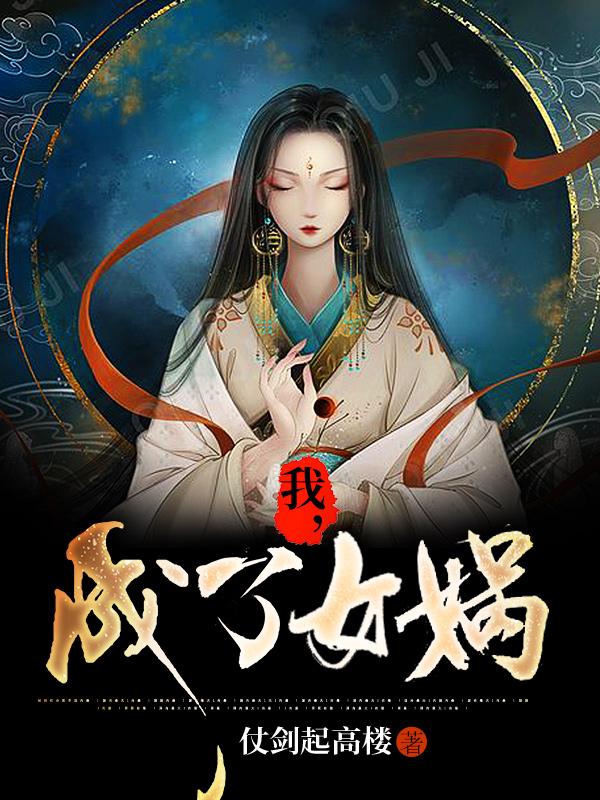 主人公叫周全鲲鹏仙子女娲的小说我，成了女娲在线阅读全文-优文网
