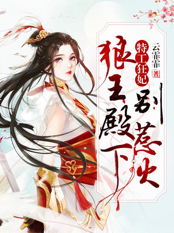 《特工狂妃：狼王殿下别惹火》小说全文在线试读，《特工狂妃：狼王殿下别惹火》最新章节目录-优文网
