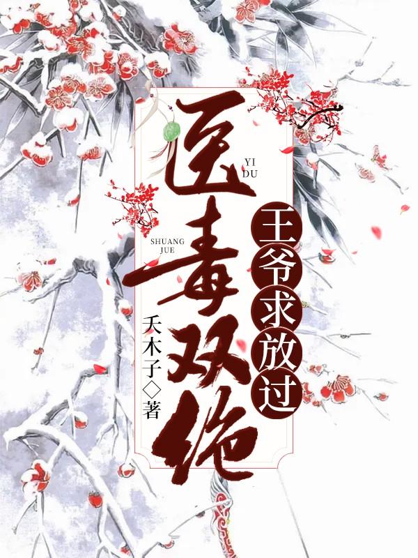 医毒双绝：王爷求放过免费阅读，医毒双绝：王爷求放过章节目录-优文网