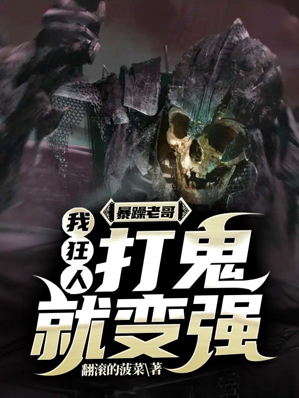 暴躁老哥：我，狂人，打鬼就变强黄昌炎魏浩轩，暴躁老哥：我，狂人，打鬼就变强在线无弹窗阅读