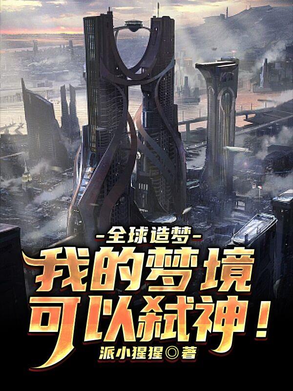 全球造梦：我的梦境可以弑神！免费阅读，全球造梦：我的梦境可以弑神！全文在线阅读
