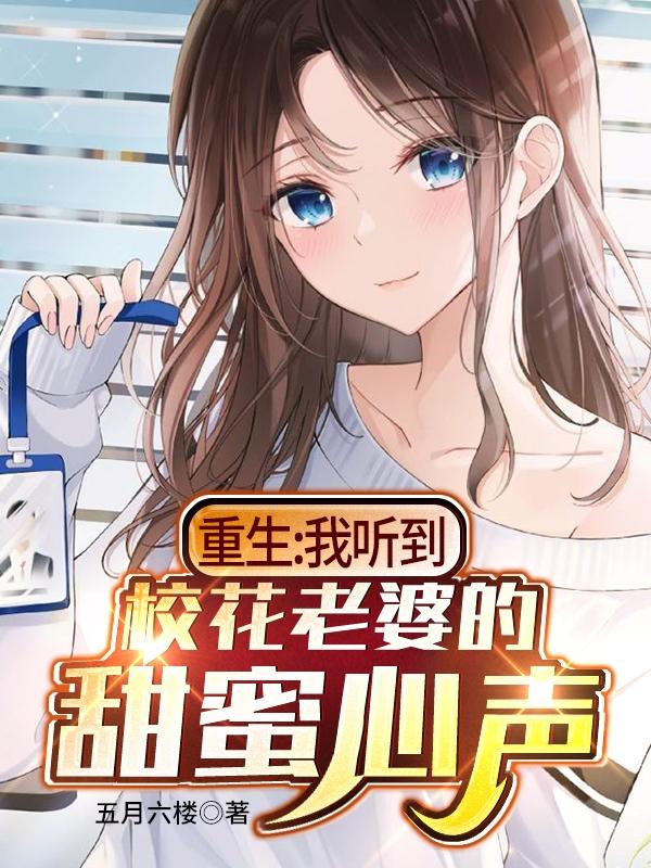 完整版《重生：我听到校花老婆的甜蜜心声》txt下载