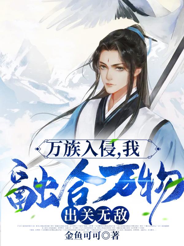万族入侵，我融合万物，出关无敌金鱼可可，万族入侵，我融合万物，出关无敌小说免费阅读-瑞奇文学
