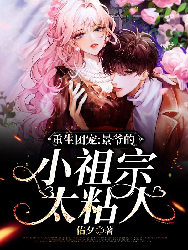 完整版《重生团宠，景爷的小祖宗太粘人》章节目录在线阅读-经典文学