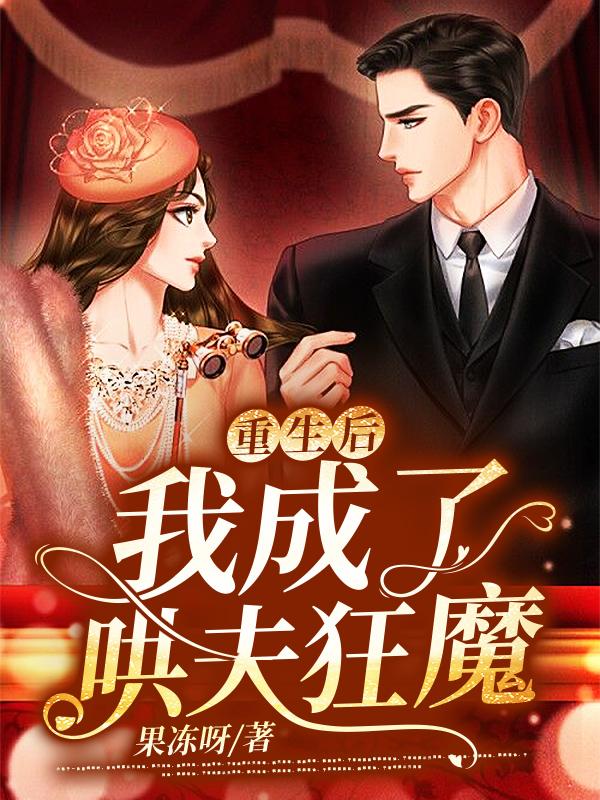 重生后，我成了哄夫狂魔最新章节，重生后，我成了哄夫狂魔免费阅读