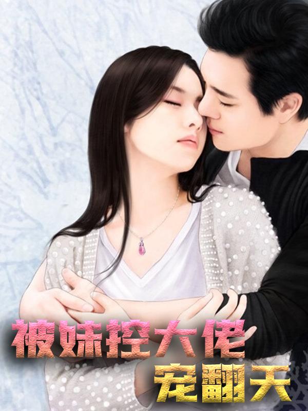 被妹控大佬宠翻天小说，被妹控大佬宠翻天在线阅读-经典文学