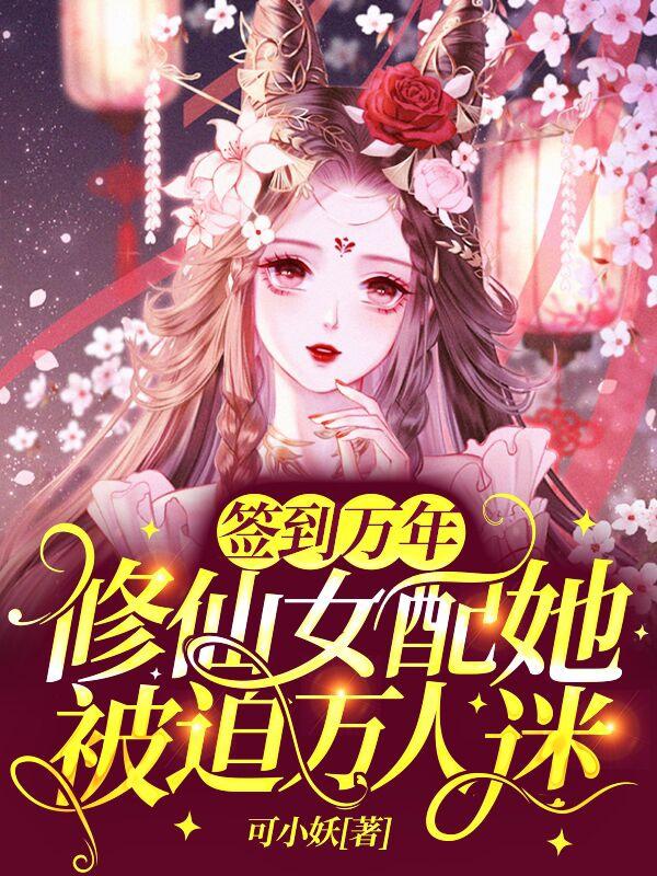 小说《签到万年：修仙女配她被迫万人迷》全文免费阅读