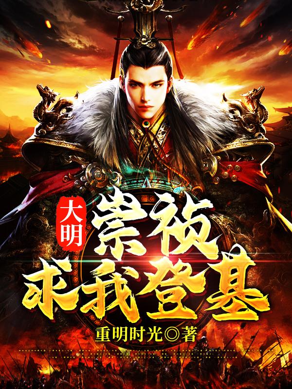 大明：崇祯求我登基小说阅读，大明：崇祯求我登基完整版