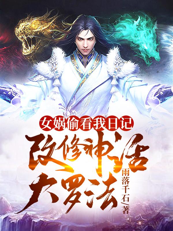 女娲偷看我日记，改修神话大罗法（叶开女娲）在线免费阅读